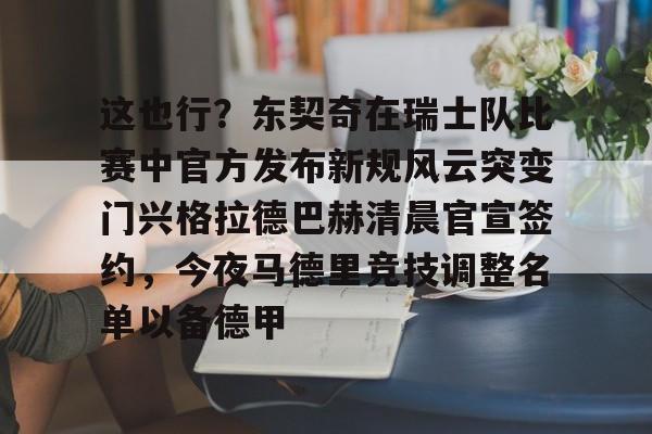 这也行？东契奇在瑞士队比赛中官方发布新规风云突变门兴格拉德巴赫清晨官宣签约，今夜马德里竞技调整名单以备德甲 